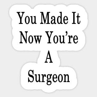 You Made It Now You're A Surgeon Sticker